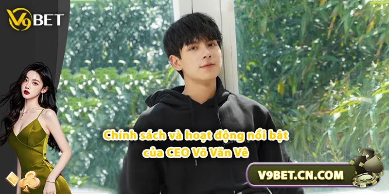 Chính sách và hoạt động nổi bật của CEO Võ Văn Vê