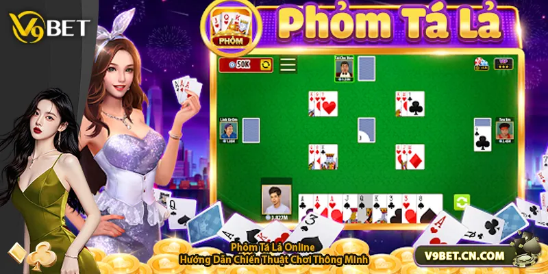 Phỏm Tá Lả Online - Hướng Dẫn Chiến Thuật Chơi Thông Minh