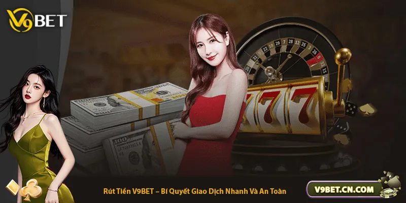 Rút Tiền V9BET – Bí Quyết Giao Dịch Nhanh Và An Toàn